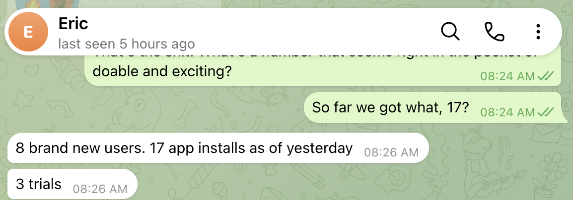 Message from Eric: 8 brand new users, 17 app installs as of yesterday, 3 trials